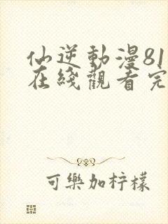 仙逆动漫81集在线观看完整版高清