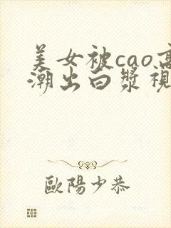 美女被cao高潮出白浆视频