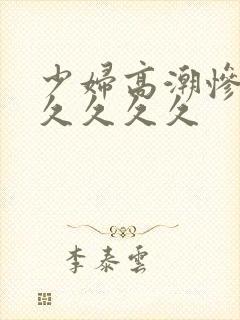 少妇高潮惨叫久久久久久