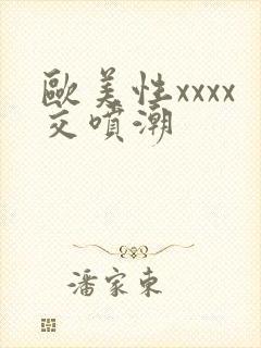 欧美性xxxx交喷潮