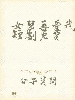 女儿再爱我一次短剧免费