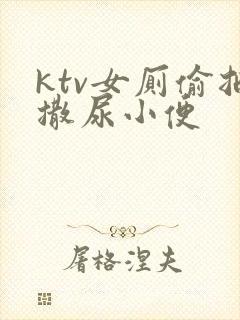 ktv女厕偷拍撒尿小便