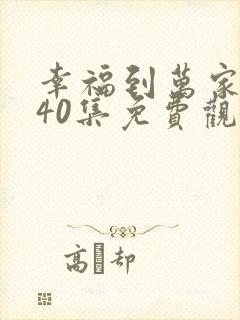 幸福到万家1到40集免费观看