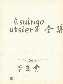 《suingoutsier》全集免费观看动漫