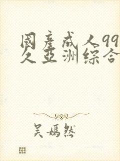 国产成人99久久亚洲综合精品