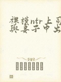 裸模ntr上司与妻子中出