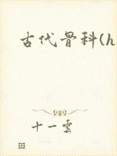 古代骨科(h)
