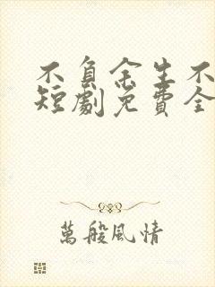 不负余生不负卿短剧免费全集