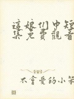 这娘们中短剧全集免费观看高清