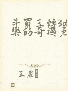 斗罗玉转3d不乐的奇遇免费漫画