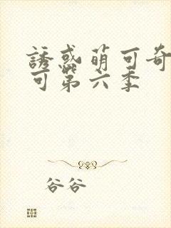 诱惑萌可奇妙萌可第六季