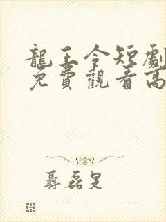 龙王令短剧全集免费观看高清