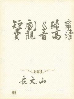 短剧《归宁》免费观看高清