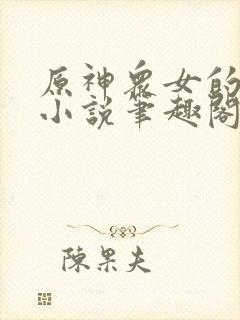 原神众女的堕落小说笔趣阁