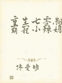 重生七零,糙汉霸宠小辣媳