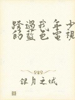 跨过我年少时光的蓝色电视剧免费观看