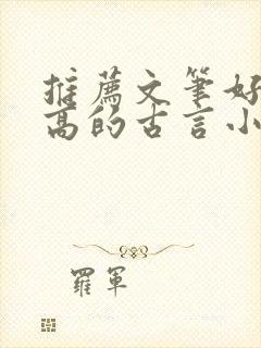 推荐文笔好质量高的古言小说