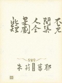 此是人间不相逢短剧全集免费观看