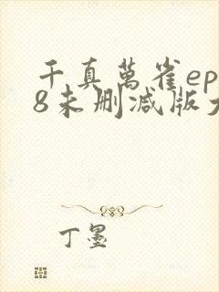 千真万雀ep08未删减版大结局