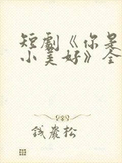 短剧《你是我的小美好》全集播放