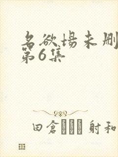 名欲场未删减版第6集