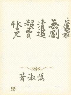 4k超清无广告免费追剧最新版