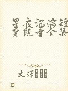 星夜沉沦短剧免费观看全集完整版