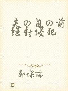 夫の目の前で犯绝对侵犯