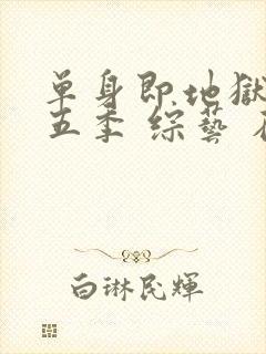 单身即地狱 第五季 综艺 在线观看