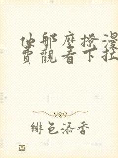 他那么撩漫画免费观看下拉式6漫画