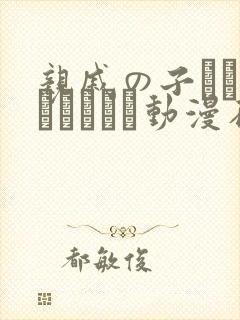 亲戚の子とお泊まりだから动漫在线免费观看