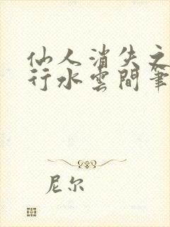 仙人消失之后风行水云间笔趣阁