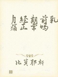 月经期前乳房疼痛正常吗