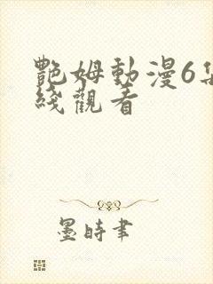 艳姆动漫6集在线观看