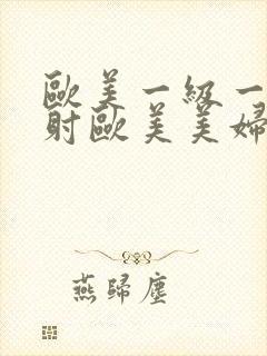 欧美一级一片内射欧美美妇3p