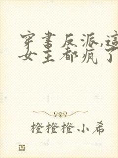 穿书反派,这届女主都疯了txt下载