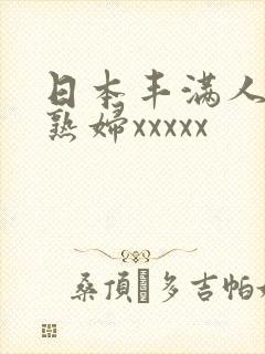 日本丰满人妻老熟妇xxxxx