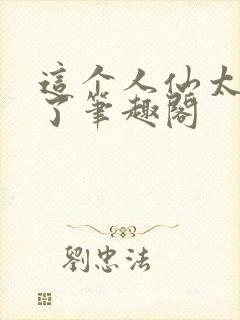 这个人仙太正经了笔趣阁