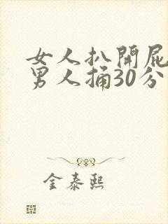 女人扒开屁股让男人捅30分钟真爽