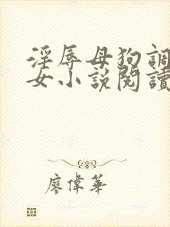 淫辱母狗调教女女小说阅读