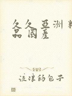 久久 亚洲 精品 国产封面