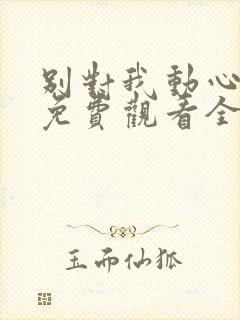 别对我动心短剧免费观看全集