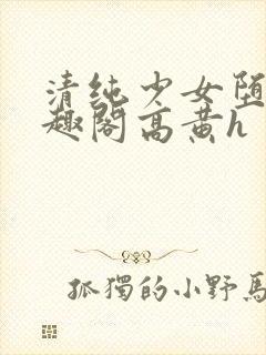 清纯少女堕落笔趣阁高黄h