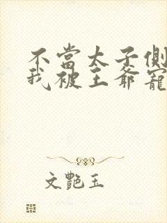 不当太子侧妃后我被王爷宠成宝免费观看