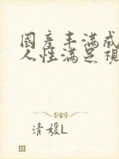 国产丰满成熟女人性满足视频