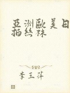 亚洲欧美日韩偷拍丝袜