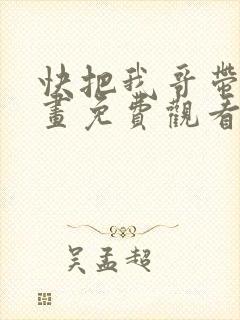 快把我哥带走漫画免费观看全集快看