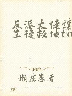 反派大佬让我重生后救他txt封面