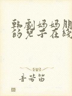 韩剧妈妈朋友家的儿子在线观看