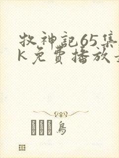 牧神记65集4k免费播放最新章节